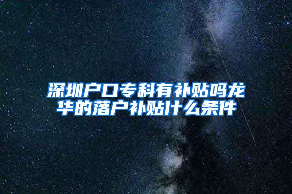 深圳户口专科有补贴吗龙华的落户补贴什么条件