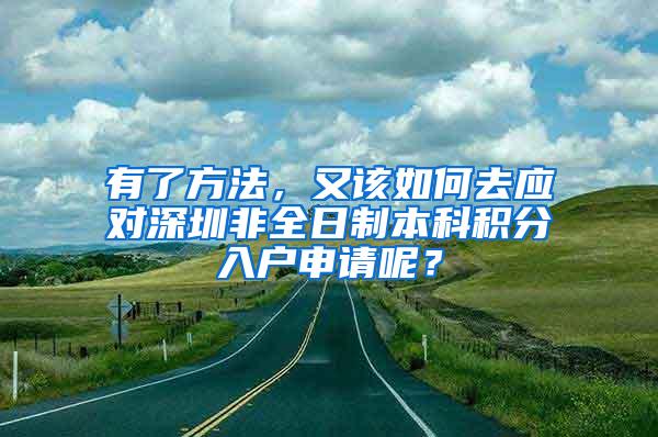 有了方法，又该如何去应对深圳非全日制本科积分入户申请呢？
