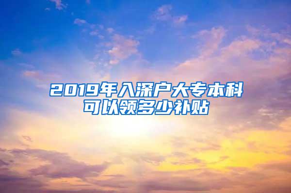 2019年入深户大专本科可以领多少补贴