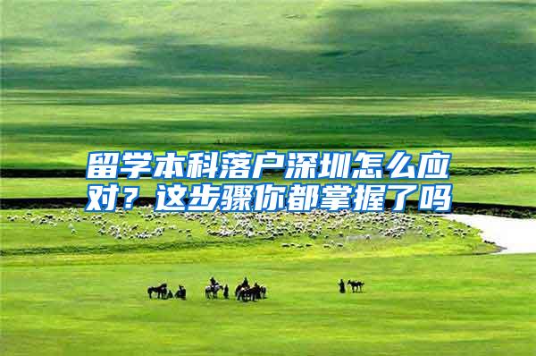 留学本科落户深圳怎么应对？这步骤你都掌握了吗