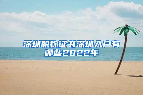 深圳职称证书深圳入户有哪些2022年