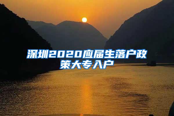 深圳2020应届生落户政策大专入户
