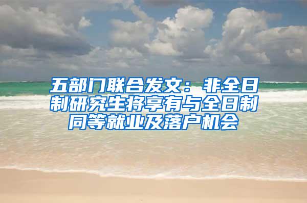五部门联合发文：非全日制研究生将享有与全日制同等就业及落户机会