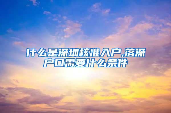 什么是深圳核准入户,落深户口需要什么条件