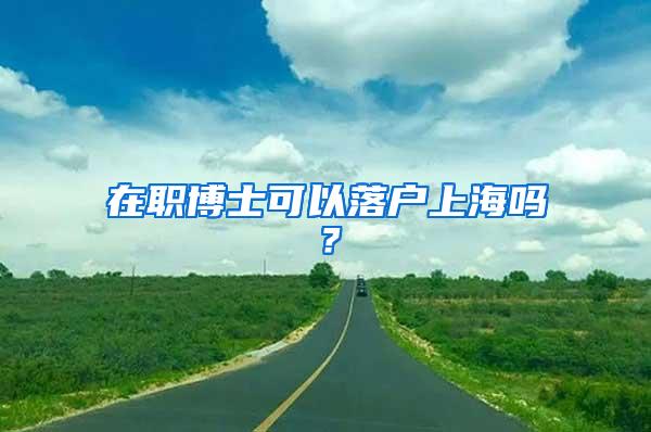 在职博士可以落户上海吗？
