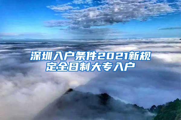 深圳入户条件2021新规定全日制大专入户
