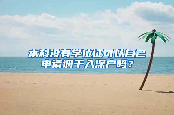 本科没有学位证可以自己申请调干入深户吗？