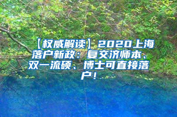 【权威解读】2020上海落户新政：复交济师本、双一流硕、博士可直接落户！