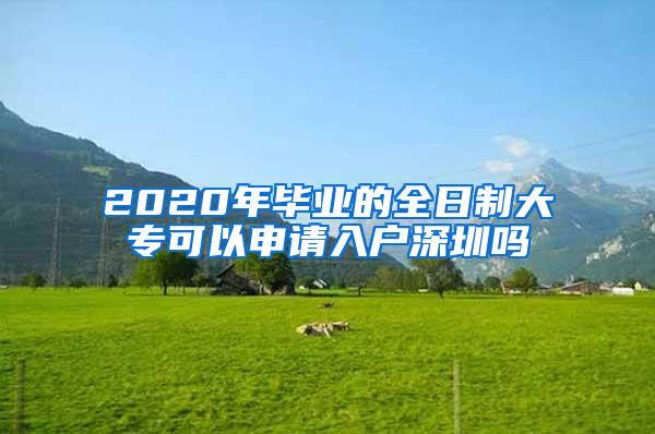 2020年毕业的全日制大专可以申请入户深圳吗