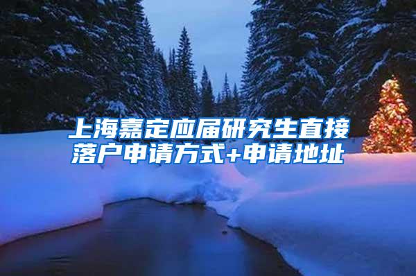 上海嘉定应届研究生直接落户申请方式+申请地址