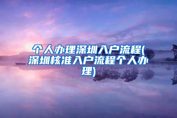 个人办理深圳入户流程(深圳核准入户流程个人办理)