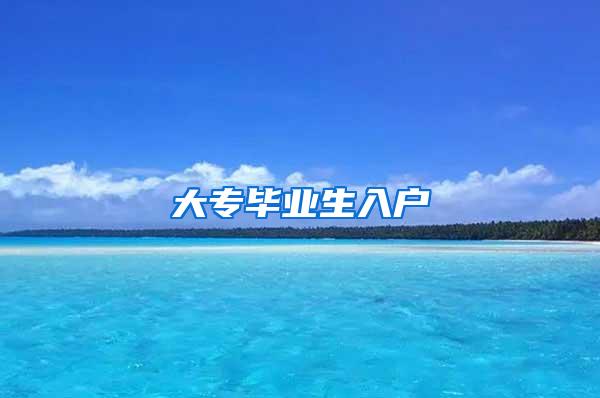 大专毕业生入户