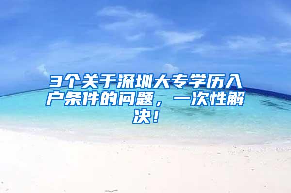 3个关于深圳大专学历入户条件的问题，一次性解决！