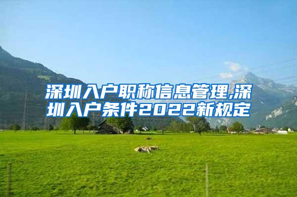 深圳入户职称信息管理,深圳入户条件2022新规定