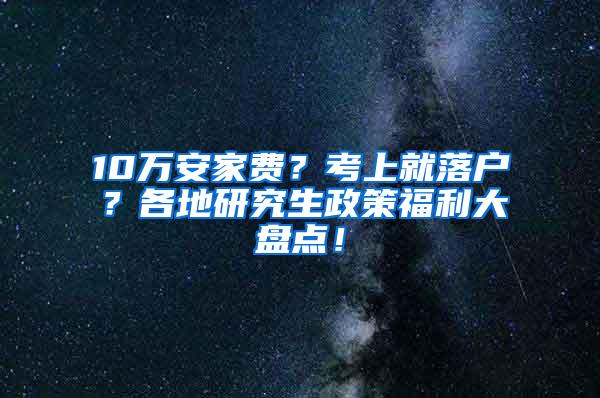 10万安家费？考上就落户？各地研究生政策福利大盘点！