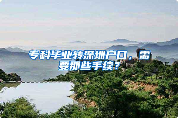 专科毕业转深圳户口，需要那些手续？