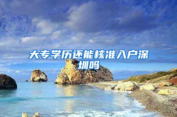 大专学历还能核准入户深圳吗