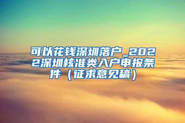 可以花钱深圳落户_2022深圳核准类入户申报条件（征求意见稿）