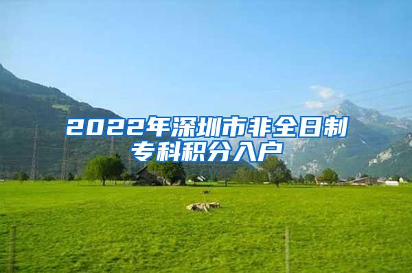 2022年深圳市非全日制专科积分入户