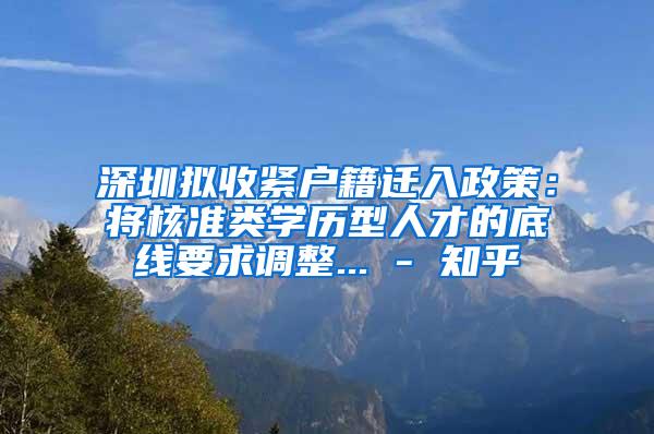 深圳拟收紧户籍迁入政策：将核准类学历型人才的底线要求调整... - 知乎