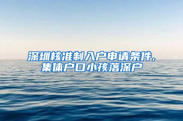 深圳核准制入户申请条件,集体户口小孩落深户