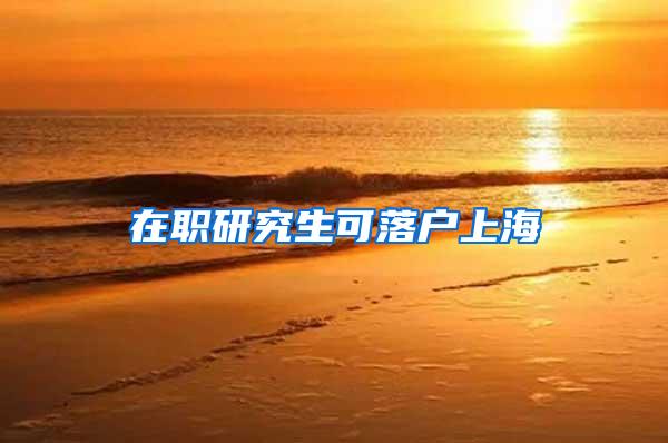 在职研究生可落户上海