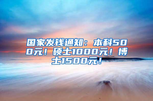 国家发钱通知：本科500元！硕士1000元！博士1500元！