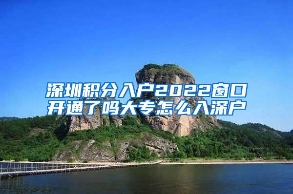 深圳积分入户2022窗口开通了吗大专怎么入深户