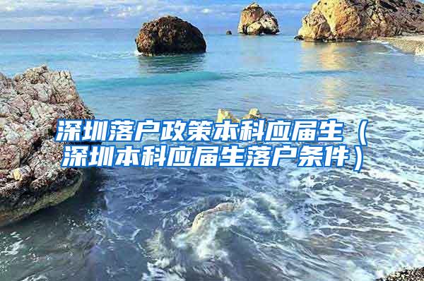 深圳落户政策本科应届生（深圳本科应届生落户条件）