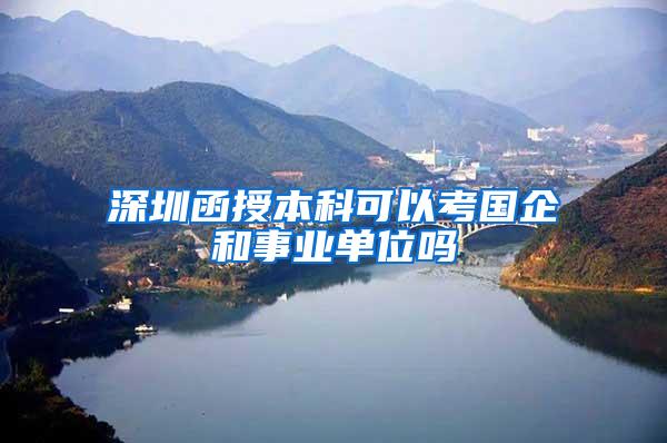 深圳函授本科可以考国企和事业单位吗