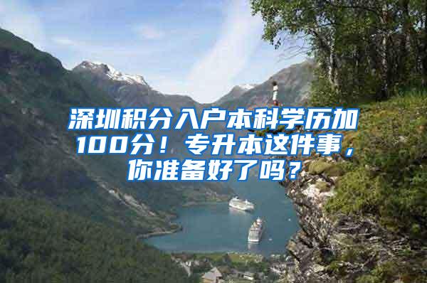 深圳积分入户本科学历加100分！专升本这件事，你准备好了吗？