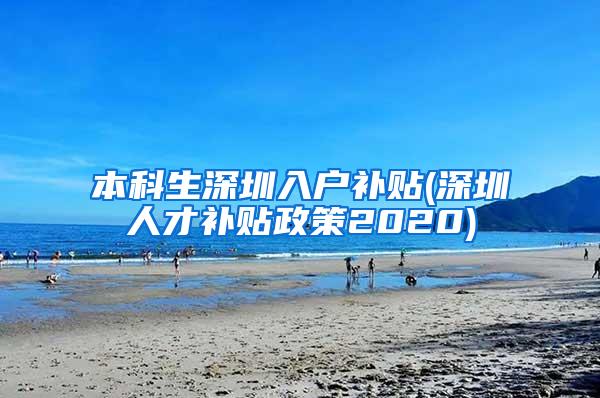本科生深圳入户补贴(深圳人才补贴政策2020)