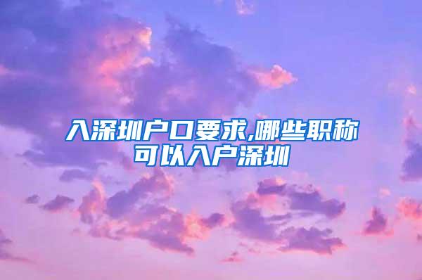 入深圳户口要求,哪些职称可以入户深圳