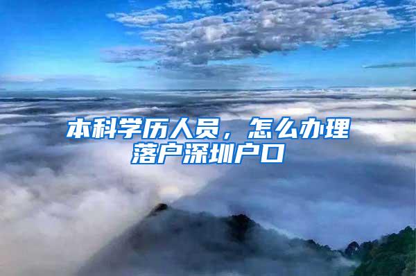 本科学历人员，怎么办理落户深圳户口