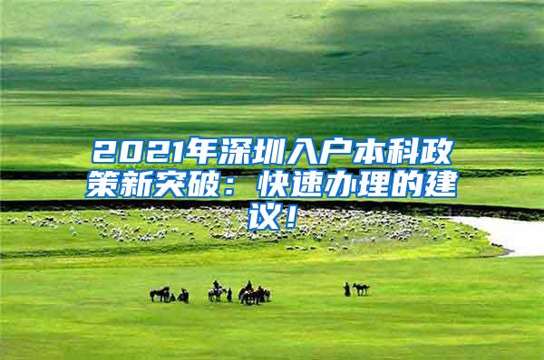 2021年深圳入户本科政策新突破：快速办理的建议！