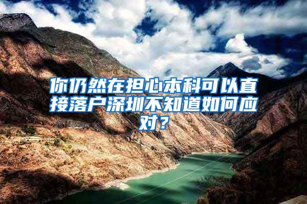 你仍然在担心本科可以直接落户深圳不知道如何应对？