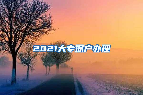 2021大专深户办理