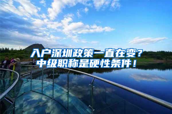 入户深圳政策一直在变？中级职称是硬性条件！