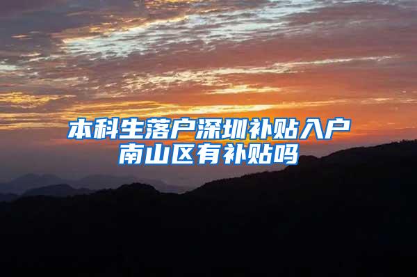 本科生落户深圳补贴入户南山区有补贴吗