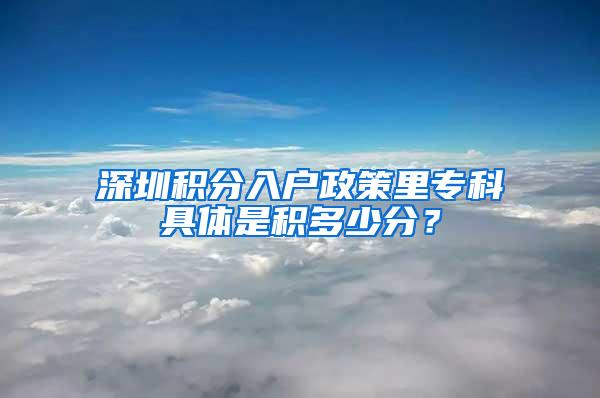 深圳积分入户政策里专科具体是积多少分？