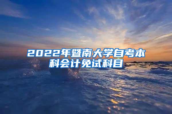 2022年暨南大学自考本科会计免试科目