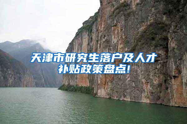天津市研究生落户及人才补贴政策盘点!