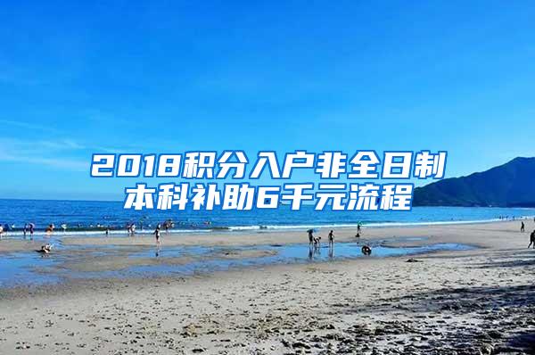 2018积分入户非全日制本科补助6千元流程