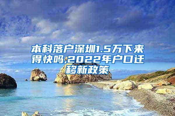 本科落户深圳1.5万下来得快吗,2022年户口迁移新政策