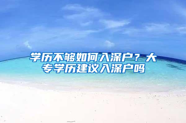 学历不够如何入深户？大专学历建议入深户吗