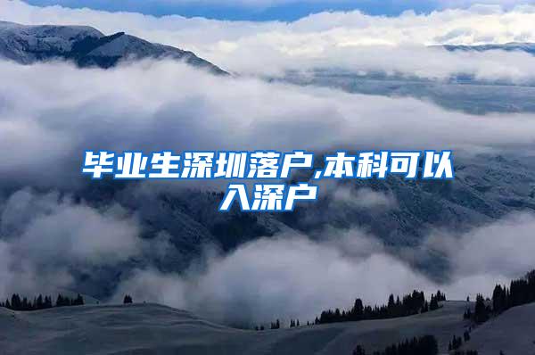 毕业生深圳落户,本科可以入深户