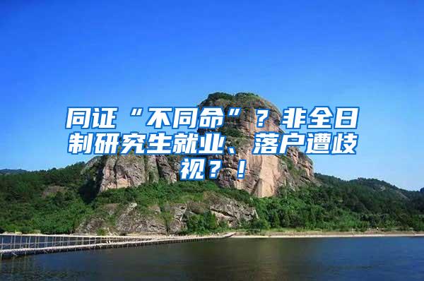 同证“不同命”？非全日制研究生就业、落户遭歧视？！