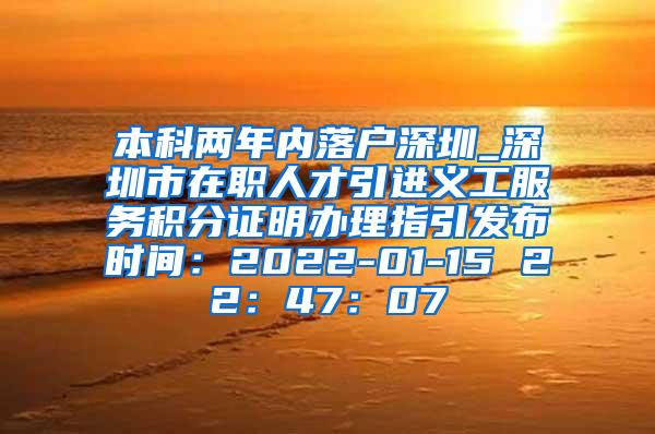 本科两年内落户深圳_深圳市在职人才引进义工服务积分证明办理指引发布时间：2022-01-15 22：47：07
