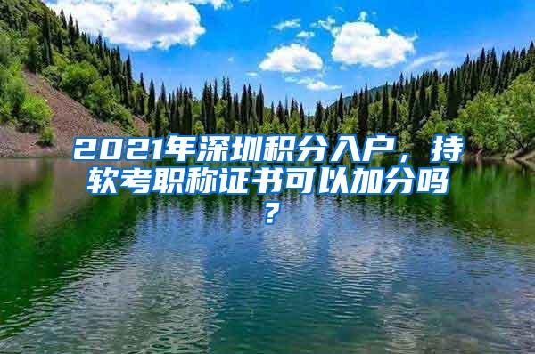 2021年深圳积分入户，持软考职称证书可以加分吗？