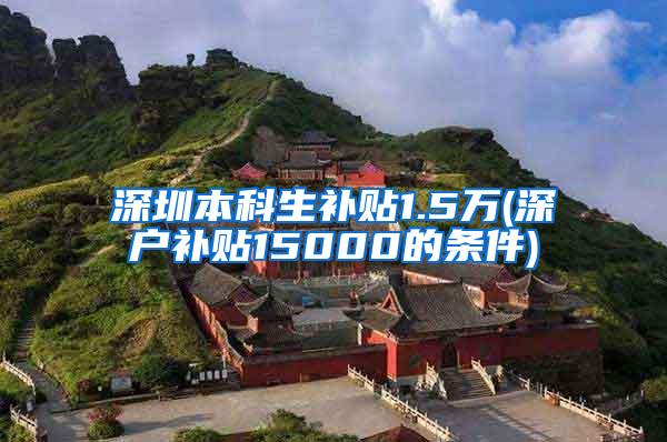 深圳本科生补贴1.5万(深户补贴15000的条件)